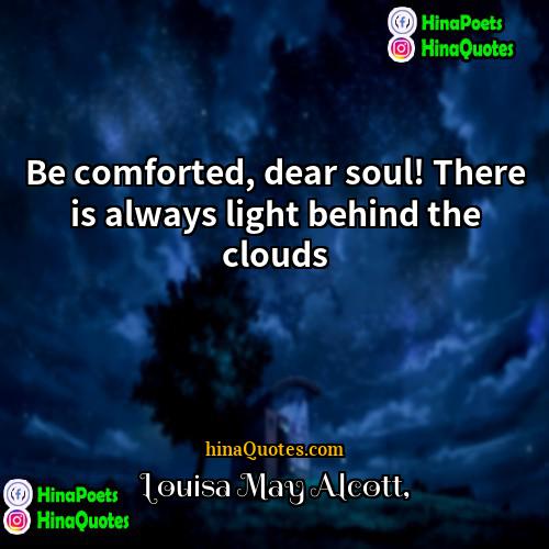 Louisa May Alcott Quotes | Be comforted, dear soul! There is always